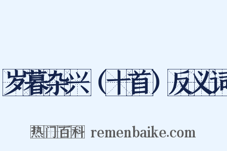 岁暮杂兴（十首）反义词是什么意思的图片